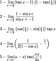 1-\lim_{x \to \frac{\pi}{2}}(\tan x-1)\left(1-\tan(\frac{x}{2})\right)
 \\ 
 \\ 2-\lim_{x \to \frac{\pi}{2}}\dfrac{1-\sin x+\cosx}{\sin x+\cosx-1}
 \\ 
 \\ 3-\lim_{x \to \frac{\pi}{2}}\left(\cos(\frac{x}{2})-\sin(\frac{x}{2})\right)\tan x
 \\ 
 \\ 4- \lim_{x \to 0}\left(\dfrac{1}{2(1-\cos x)}-\dfrac{1}{\sinx}\right)
 \\ 
 \\ 5-\lim_{x \to a}(a-x)\tan(\dfrac{\pi x}{2a})